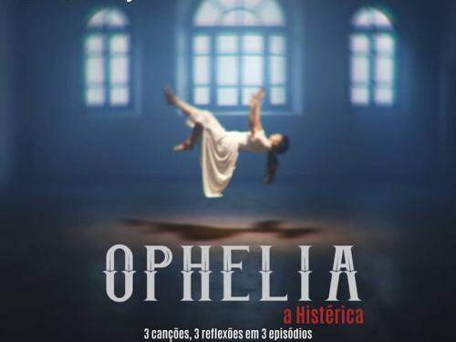 Ophelia, a histérica: 3 canções, 3 reflexões em 3 episódios - Casa Híbrido Produções