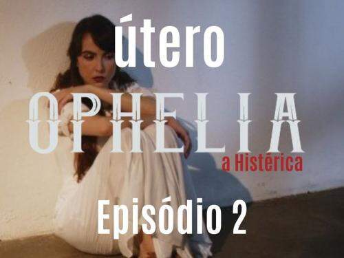 Ophelia, a histérica: 3 canções, 3 reflexões em 3 episódios - Casa Híbrido Produções
