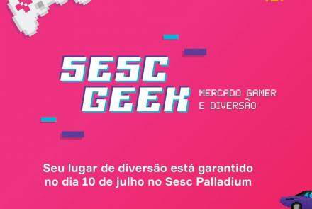 Sesc Geek - “Mercado Gamer e Diversão”!
