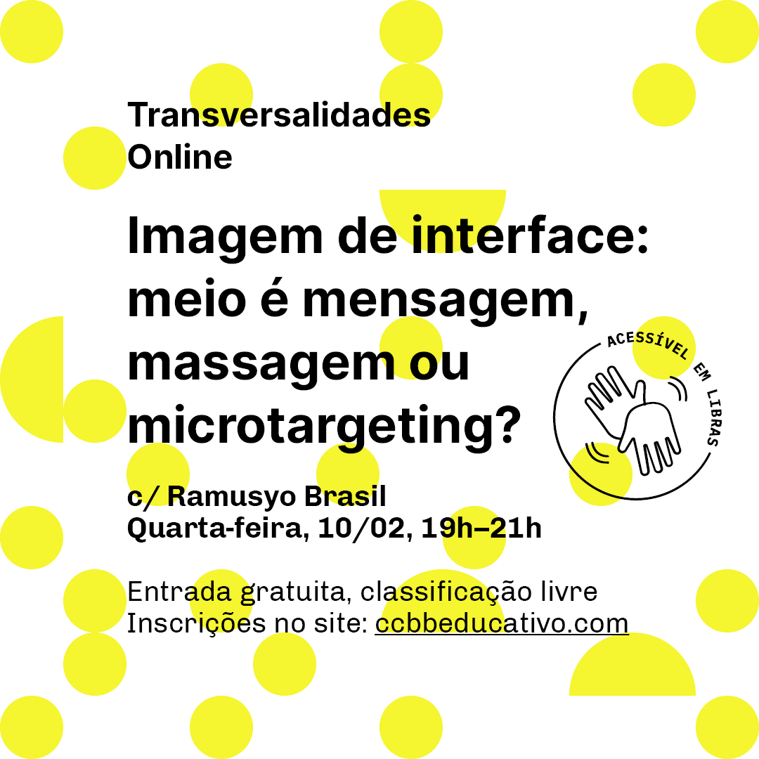 Transversalidades - Imagem de Interface: Meio é mensagem, massagem ou microtargeting? - CCBB Educativo