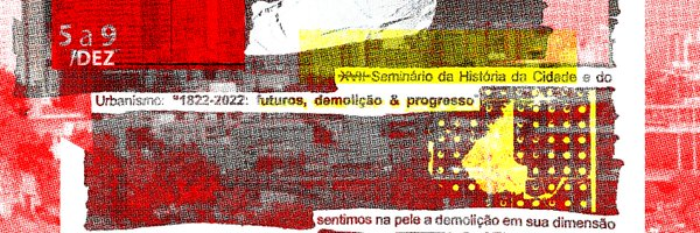 17º Seminário da História da Cidade e do Urbanismo - 17º SHCU - 1822-2022: futuros, demolição & progresso
