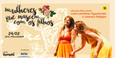Espetáculo: Mulheres que nascem com os filhos
