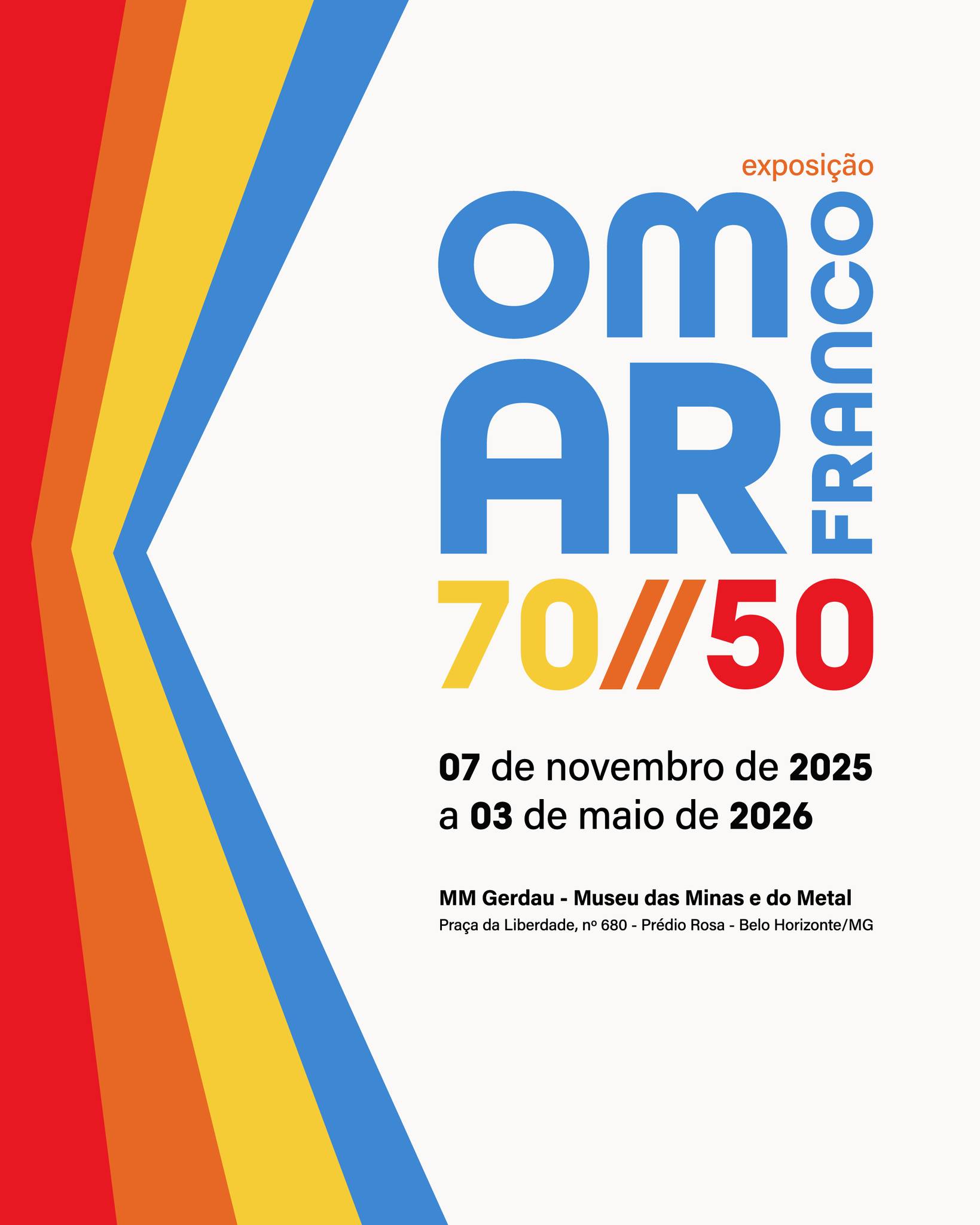 Cartaz divulgação com fundo branco e faixas coloridas verticais em tons de vermelho, laranja, amarelo e azul. No centro, está o texto principal em letras grandes e coloridas: “Exposição OMAR FRANCO 70 // 50” Abaixo, está escrito: “07 de novembro de 2025 a 03 de maio de 2026” E no final: “MM Gerdau – Museu das Minas e do Metal Praça da Liberdade, nº 680 – Prédio Rosa – Belo Horizonte/MG.”