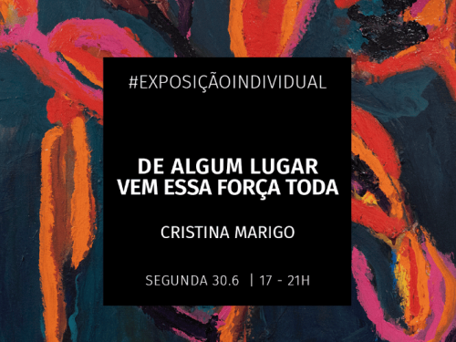 Exposição: "De Algum Lugar Vem Essa Força Toda" de Cristina Marigo
