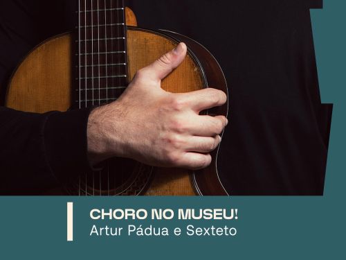 Cartaz de um show musical. Mostra uma pessoa de blusa preta segurando um violão. Texto: “Choro no Museu! Artur Pádua e Sexteto. Dia 25/10, domingo, 10h às 12h30. Classificação livre e gratuito.”