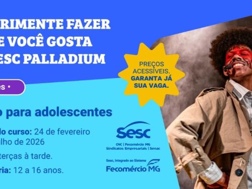 Cartaz do Sesc Palladium com o texto “Experimente fazer o que você gosta”. Divulga o curso “Teatro para adolescentes”, com aulas às terças à tarde, de 24 de fevereiro a 14 de julho de 2026, para jovens de 12 a 16 anos. À direita, foto de um adolescente em cena teatral, com pintura vermelha no rosto.